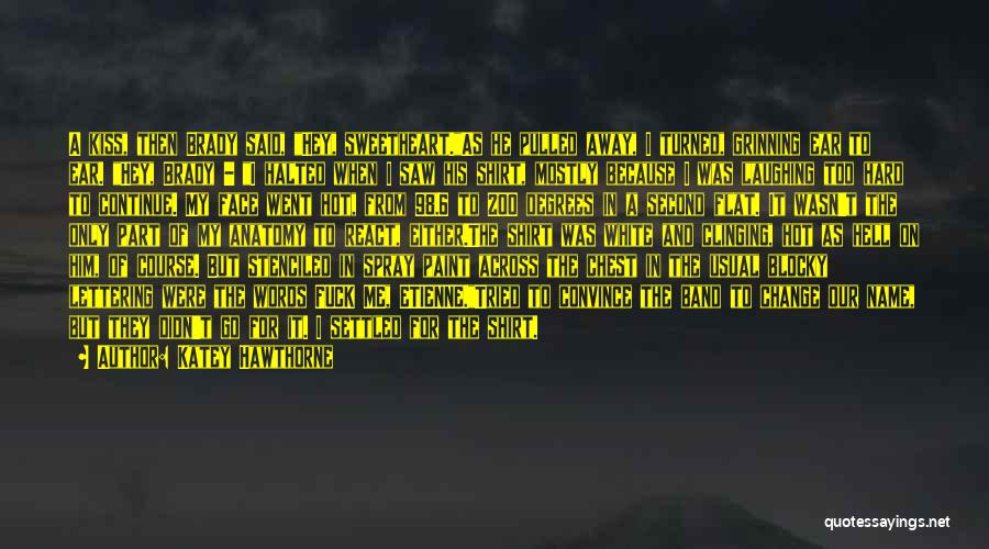 Katey Hawthorne Quotes: A Kiss, Then Brady Said, Hey, Sweetheart.as He Pulled Away, I Turned, Grinning Ear To Ear. Hey, Brady - I