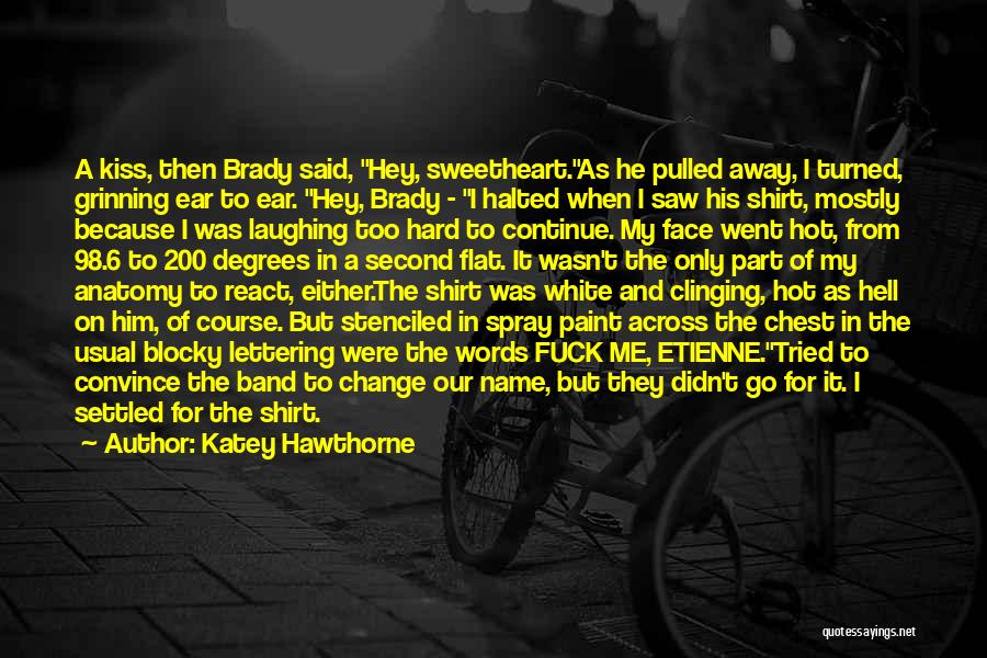 Katey Hawthorne Quotes: A Kiss, Then Brady Said, Hey, Sweetheart.as He Pulled Away, I Turned, Grinning Ear To Ear. Hey, Brady - I