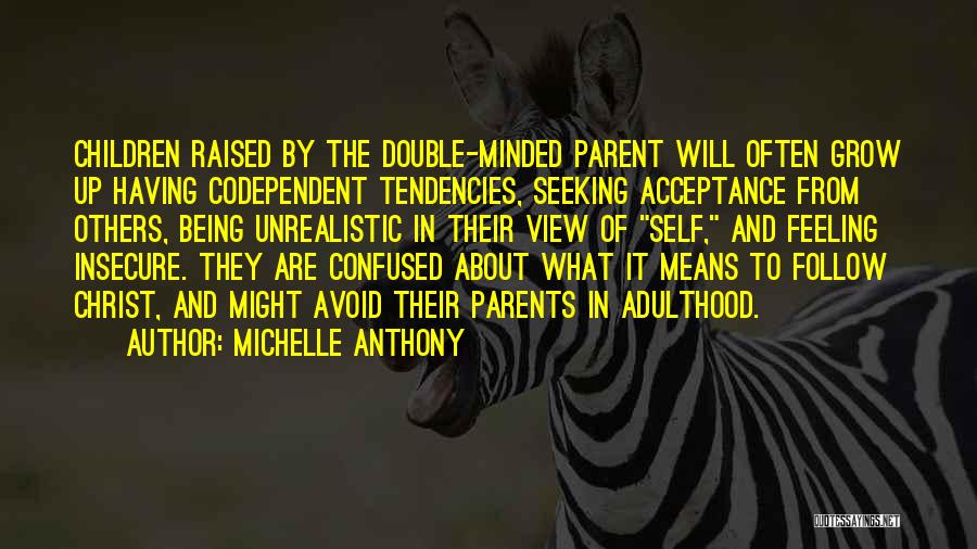 Michelle Anthony Quotes: Children Raised By The Double-minded Parent Will Often Grow Up Having Codependent Tendencies, Seeking Acceptance From Others, Being Unrealistic In