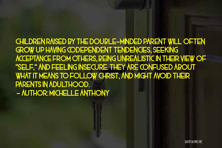 Michelle Anthony Quotes: Children Raised By The Double-minded Parent Will Often Grow Up Having Codependent Tendencies, Seeking Acceptance From Others, Being Unrealistic In