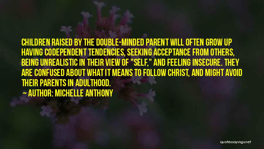 Michelle Anthony Quotes: Children Raised By The Double-minded Parent Will Often Grow Up Having Codependent Tendencies, Seeking Acceptance From Others, Being Unrealistic In