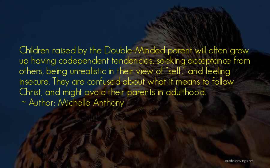 Michelle Anthony Quotes: Children Raised By The Double-minded Parent Will Often Grow Up Having Codependent Tendencies, Seeking Acceptance From Others, Being Unrealistic In