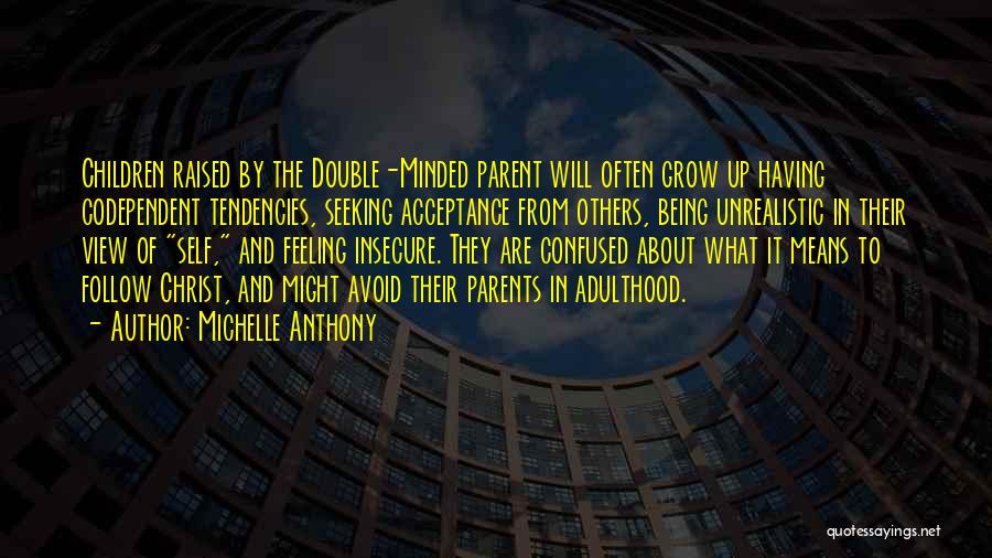 Michelle Anthony Quotes: Children Raised By The Double-minded Parent Will Often Grow Up Having Codependent Tendencies, Seeking Acceptance From Others, Being Unrealistic In