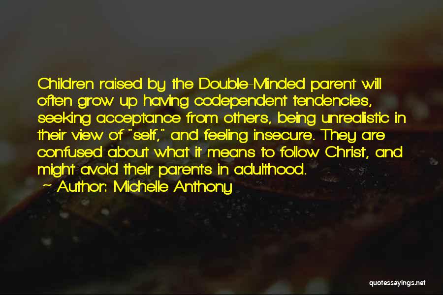 Michelle Anthony Quotes: Children Raised By The Double-minded Parent Will Often Grow Up Having Codependent Tendencies, Seeking Acceptance From Others, Being Unrealistic In