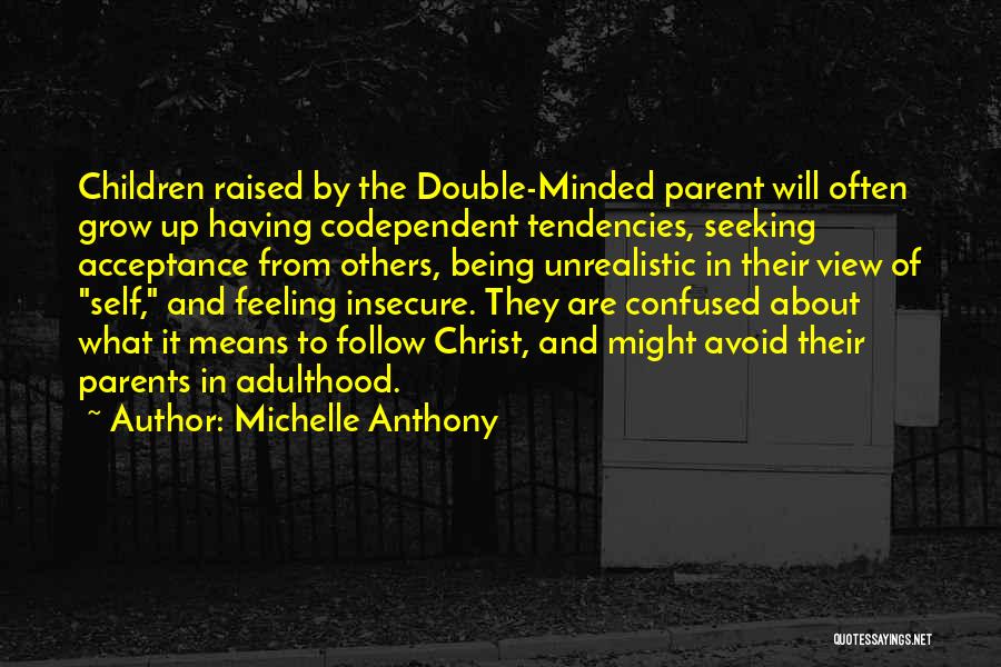 Michelle Anthony Quotes: Children Raised By The Double-minded Parent Will Often Grow Up Having Codependent Tendencies, Seeking Acceptance From Others, Being Unrealistic In