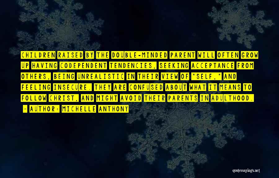Michelle Anthony Quotes: Children Raised By The Double-minded Parent Will Often Grow Up Having Codependent Tendencies, Seeking Acceptance From Others, Being Unrealistic In
