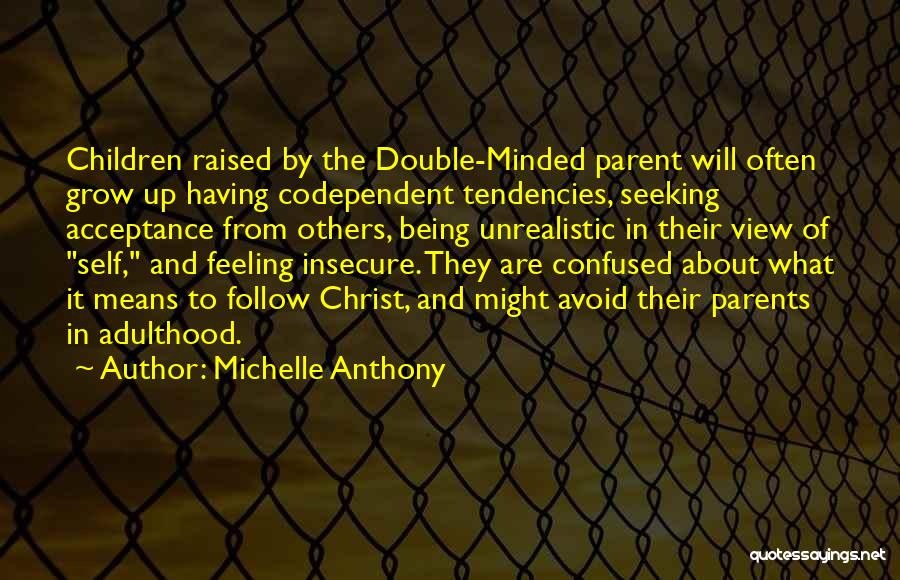 Michelle Anthony Quotes: Children Raised By The Double-minded Parent Will Often Grow Up Having Codependent Tendencies, Seeking Acceptance From Others, Being Unrealistic In