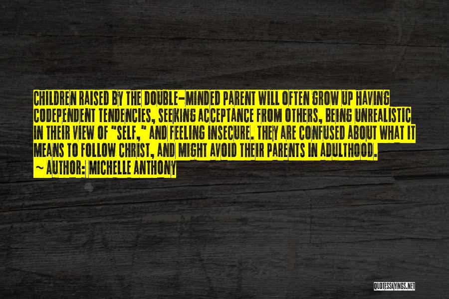 Michelle Anthony Quotes: Children Raised By The Double-minded Parent Will Often Grow Up Having Codependent Tendencies, Seeking Acceptance From Others, Being Unrealistic In