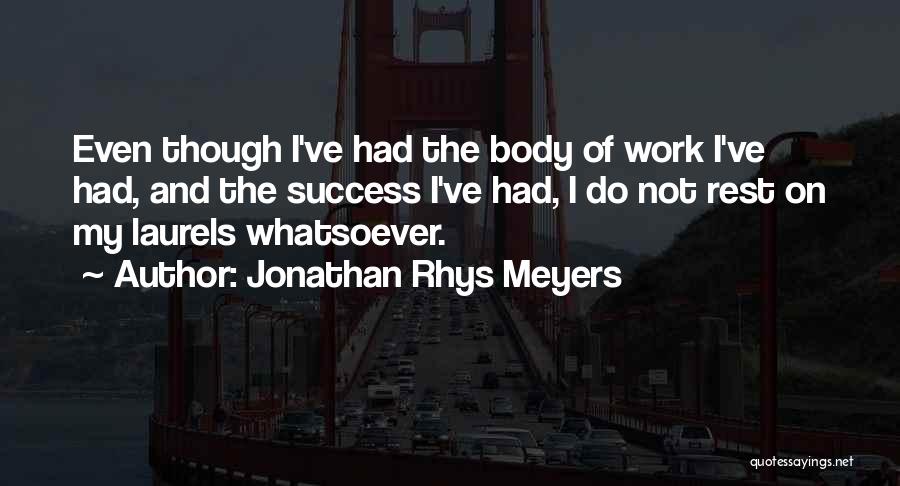 Jonathan Rhys Meyers Quotes: Even Though I've Had The Body Of Work I've Had, And The Success I've Had, I Do Not Rest On