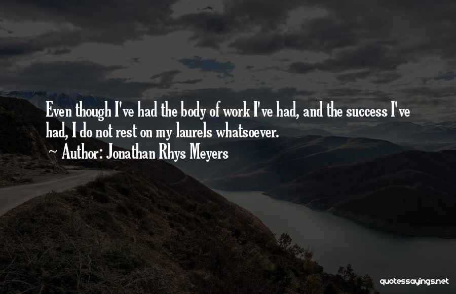 Jonathan Rhys Meyers Quotes: Even Though I've Had The Body Of Work I've Had, And The Success I've Had, I Do Not Rest On