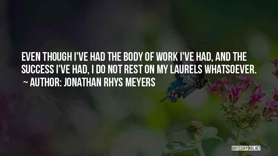Jonathan Rhys Meyers Quotes: Even Though I've Had The Body Of Work I've Had, And The Success I've Had, I Do Not Rest On