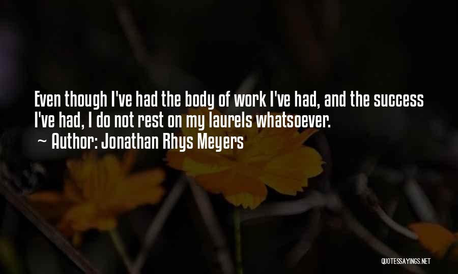 Jonathan Rhys Meyers Quotes: Even Though I've Had The Body Of Work I've Had, And The Success I've Had, I Do Not Rest On