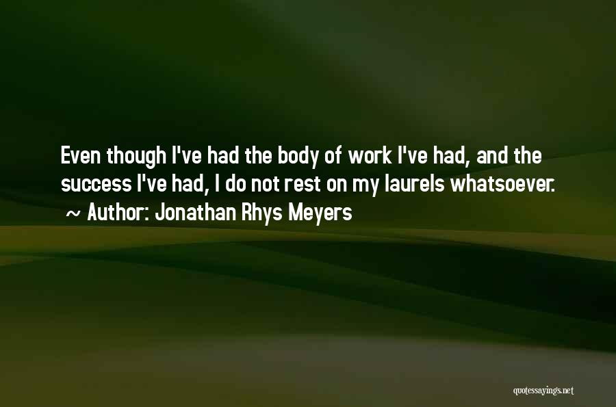 Jonathan Rhys Meyers Quotes: Even Though I've Had The Body Of Work I've Had, And The Success I've Had, I Do Not Rest On