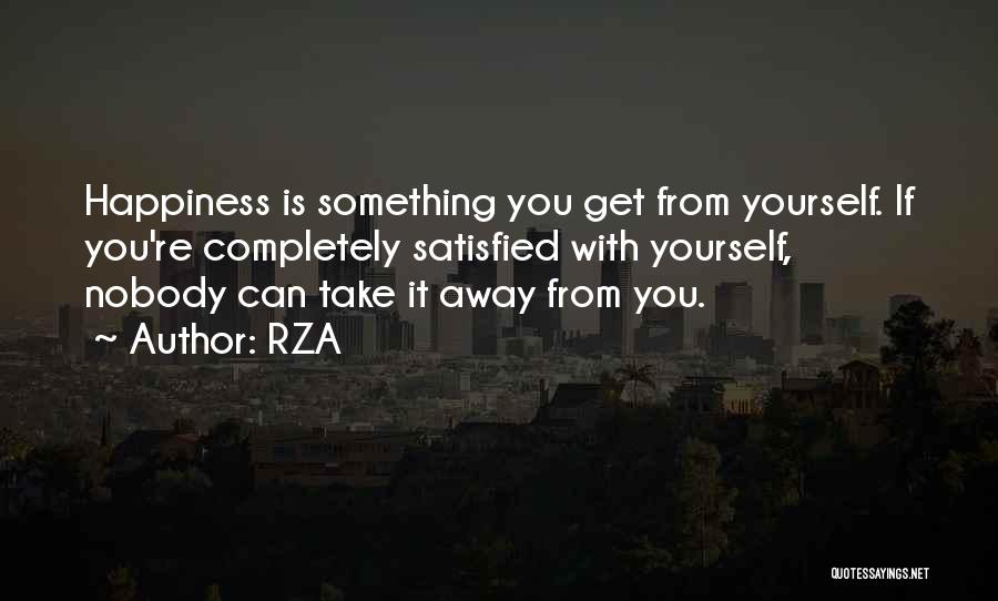 RZA Quotes: Happiness Is Something You Get From Yourself. If You're Completely Satisfied With Yourself, Nobody Can Take It Away From You.