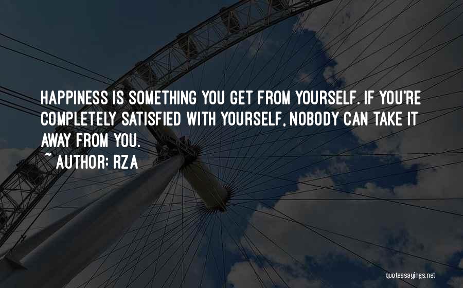 RZA Quotes: Happiness Is Something You Get From Yourself. If You're Completely Satisfied With Yourself, Nobody Can Take It Away From You.
