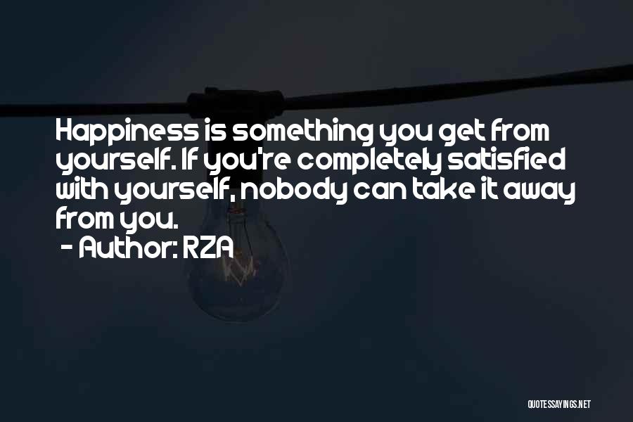 RZA Quotes: Happiness Is Something You Get From Yourself. If You're Completely Satisfied With Yourself, Nobody Can Take It Away From You.