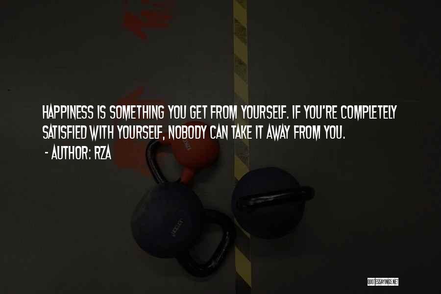 RZA Quotes: Happiness Is Something You Get From Yourself. If You're Completely Satisfied With Yourself, Nobody Can Take It Away From You.