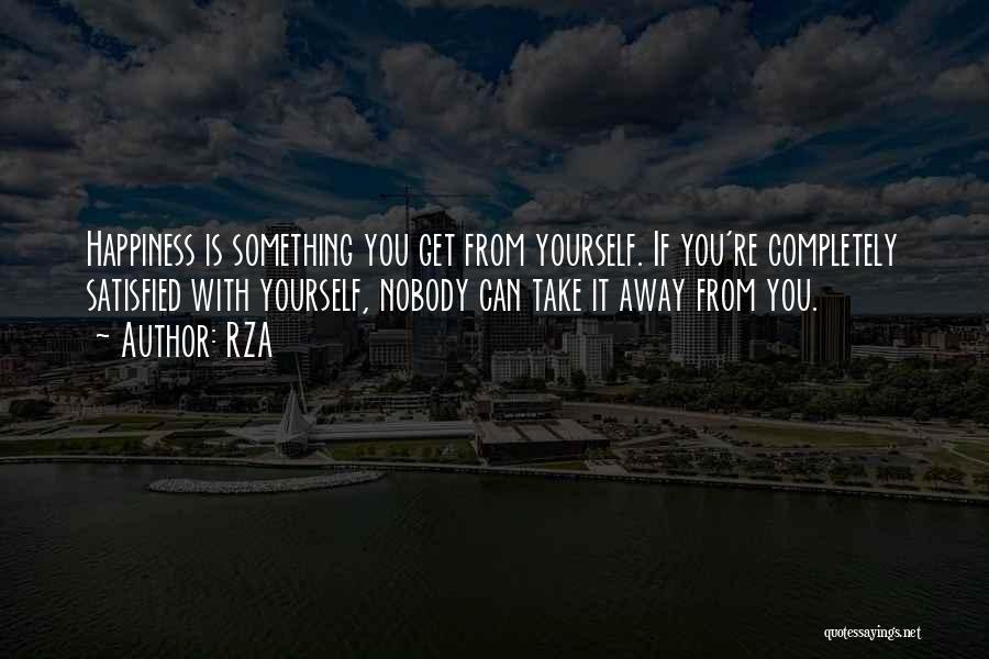 RZA Quotes: Happiness Is Something You Get From Yourself. If You're Completely Satisfied With Yourself, Nobody Can Take It Away From You.