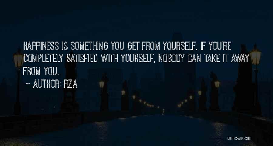 RZA Quotes: Happiness Is Something You Get From Yourself. If You're Completely Satisfied With Yourself, Nobody Can Take It Away From You.