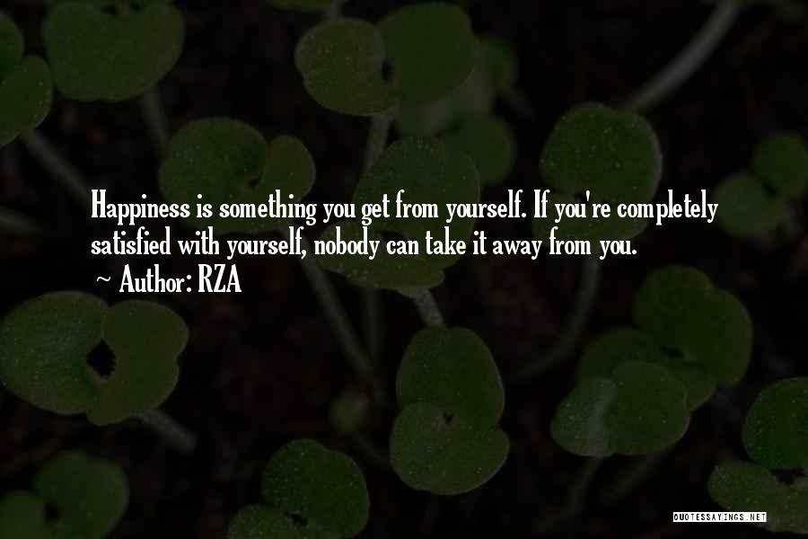 RZA Quotes: Happiness Is Something You Get From Yourself. If You're Completely Satisfied With Yourself, Nobody Can Take It Away From You.