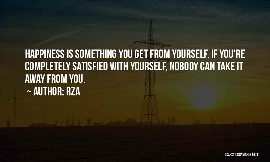 RZA Quotes: Happiness Is Something You Get From Yourself. If You're Completely Satisfied With Yourself, Nobody Can Take It Away From You.