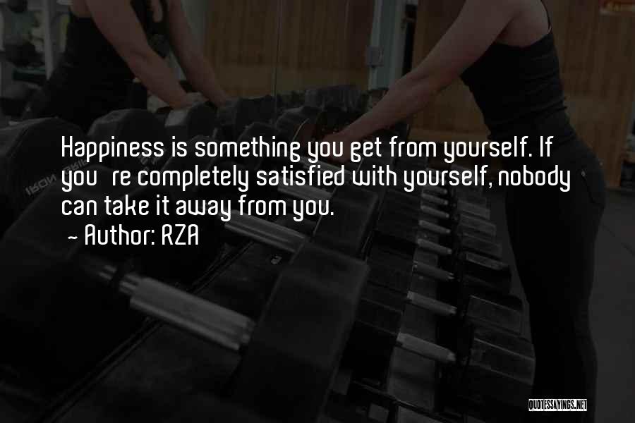 RZA Quotes: Happiness Is Something You Get From Yourself. If You're Completely Satisfied With Yourself, Nobody Can Take It Away From You.