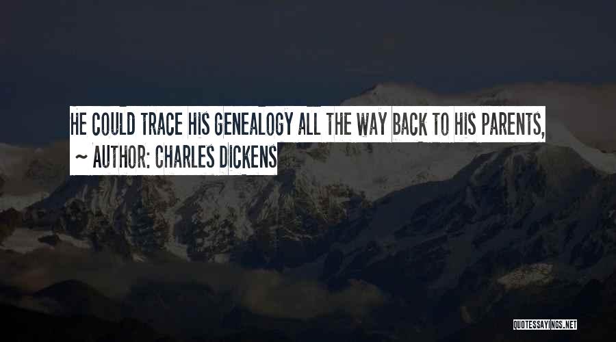 Charles Dickens Quotes: He Could Trace His Genealogy All The Way Back To His Parents,