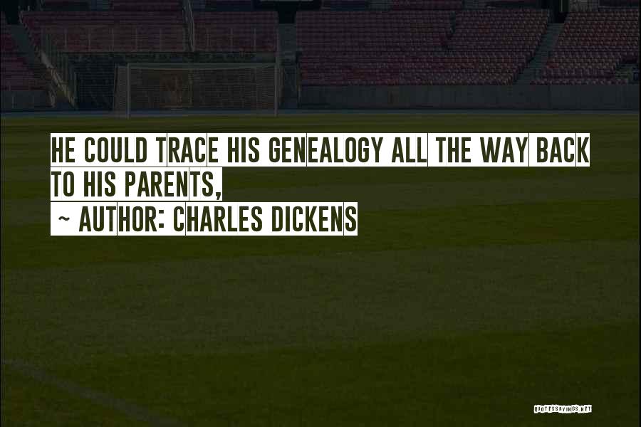 Charles Dickens Quotes: He Could Trace His Genealogy All The Way Back To His Parents,