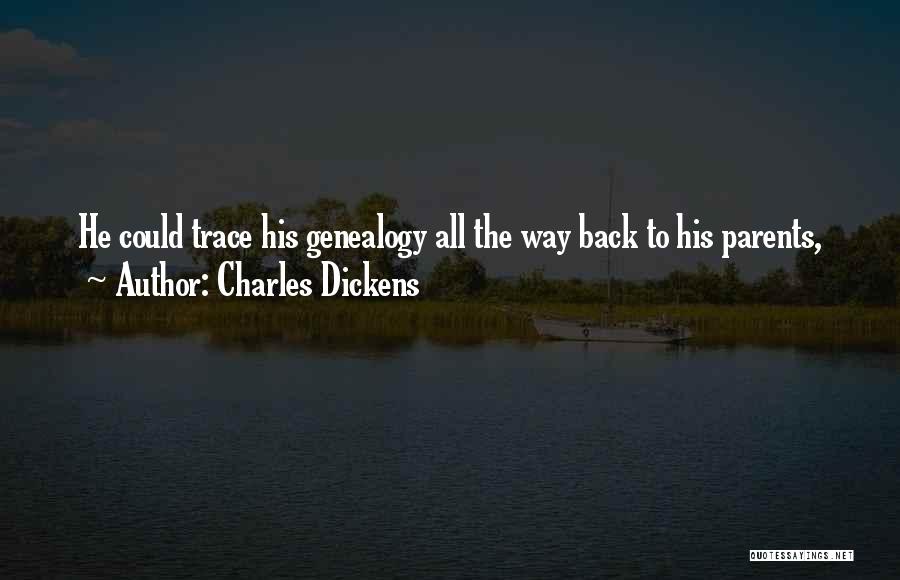 Charles Dickens Quotes: He Could Trace His Genealogy All The Way Back To His Parents,