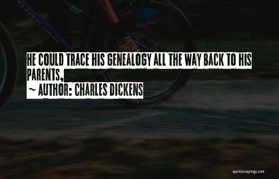 Charles Dickens Quotes: He Could Trace His Genealogy All The Way Back To His Parents,