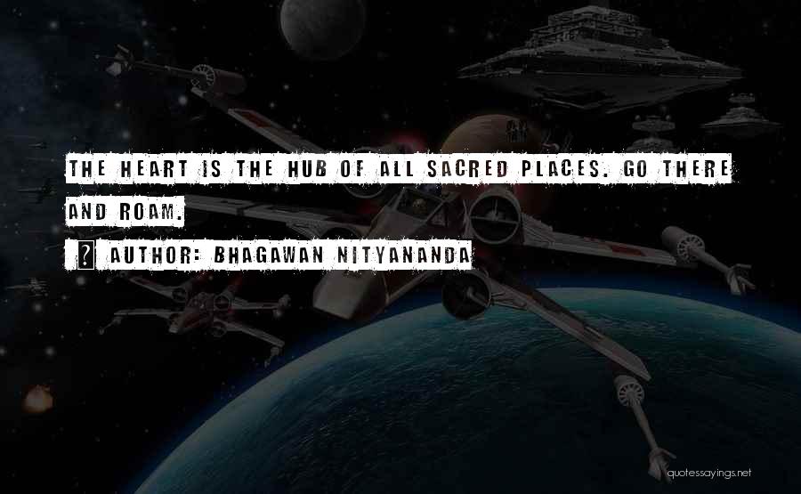 Bhagawan Nityananda Quotes: The Heart Is The Hub Of All Sacred Places. Go There And Roam.