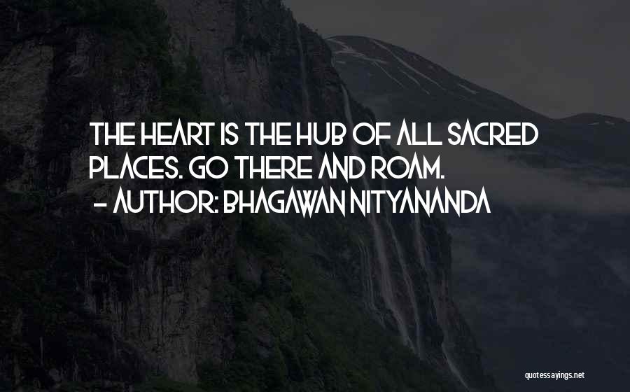 Bhagawan Nityananda Quotes: The Heart Is The Hub Of All Sacred Places. Go There And Roam.