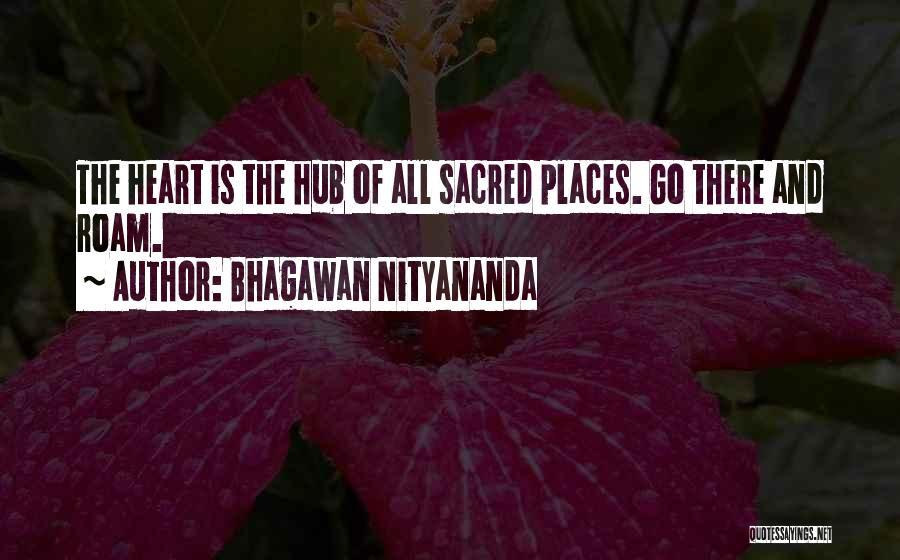 Bhagawan Nityananda Quotes: The Heart Is The Hub Of All Sacred Places. Go There And Roam.