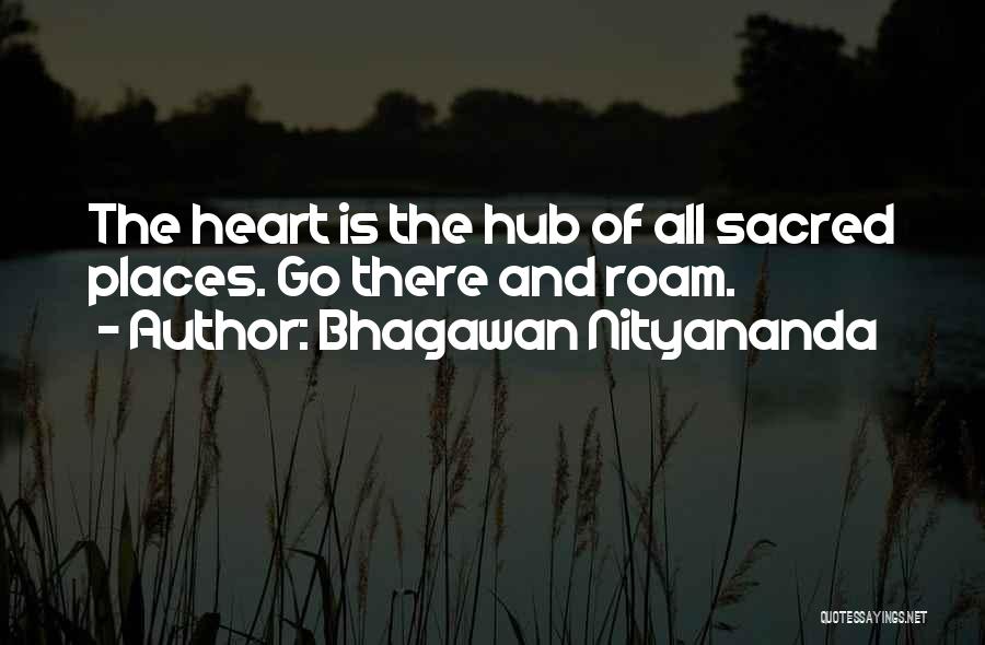 Bhagawan Nityananda Quotes: The Heart Is The Hub Of All Sacred Places. Go There And Roam.