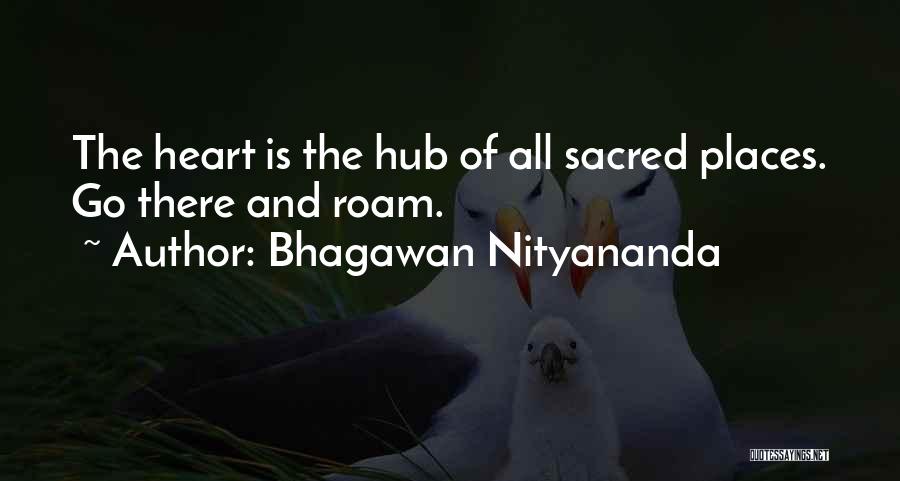 Bhagawan Nityananda Quotes: The Heart Is The Hub Of All Sacred Places. Go There And Roam.