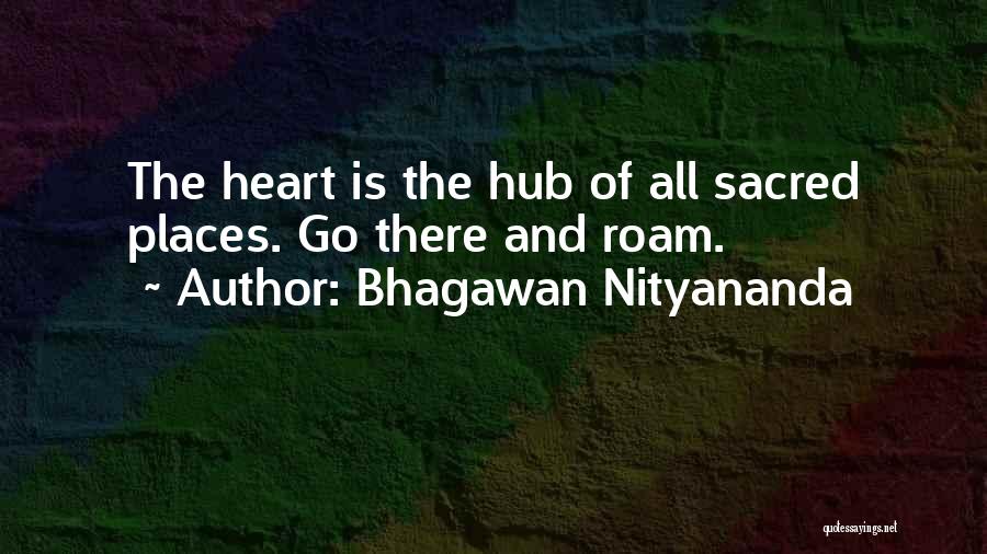 Bhagawan Nityananda Quotes: The Heart Is The Hub Of All Sacred Places. Go There And Roam.