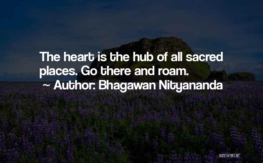 Bhagawan Nityananda Quotes: The Heart Is The Hub Of All Sacred Places. Go There And Roam.