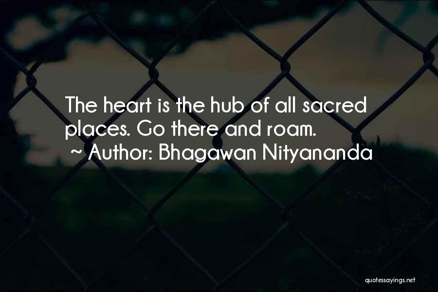 Bhagawan Nityananda Quotes: The Heart Is The Hub Of All Sacred Places. Go There And Roam.