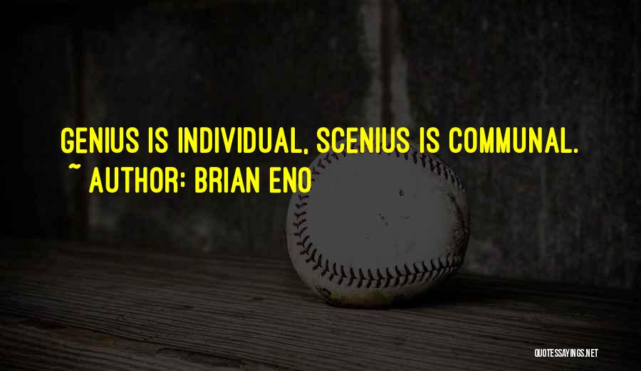 Brian Eno Quotes: Genius Is Individual, Scenius Is Communal.