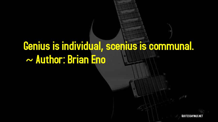 Brian Eno Quotes: Genius Is Individual, Scenius Is Communal.