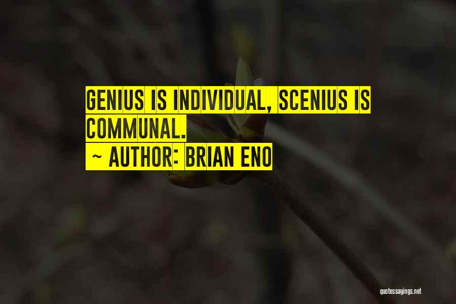 Brian Eno Quotes: Genius Is Individual, Scenius Is Communal.