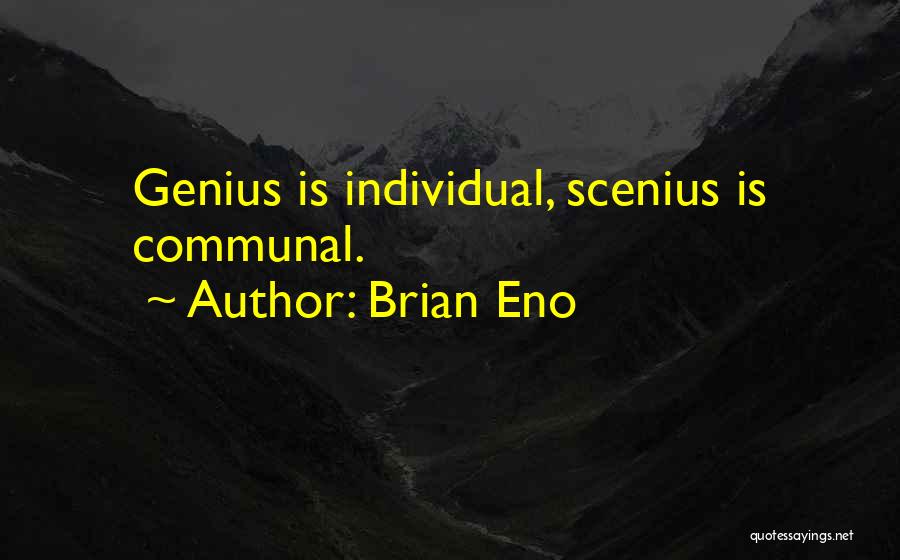Brian Eno Quotes: Genius Is Individual, Scenius Is Communal.