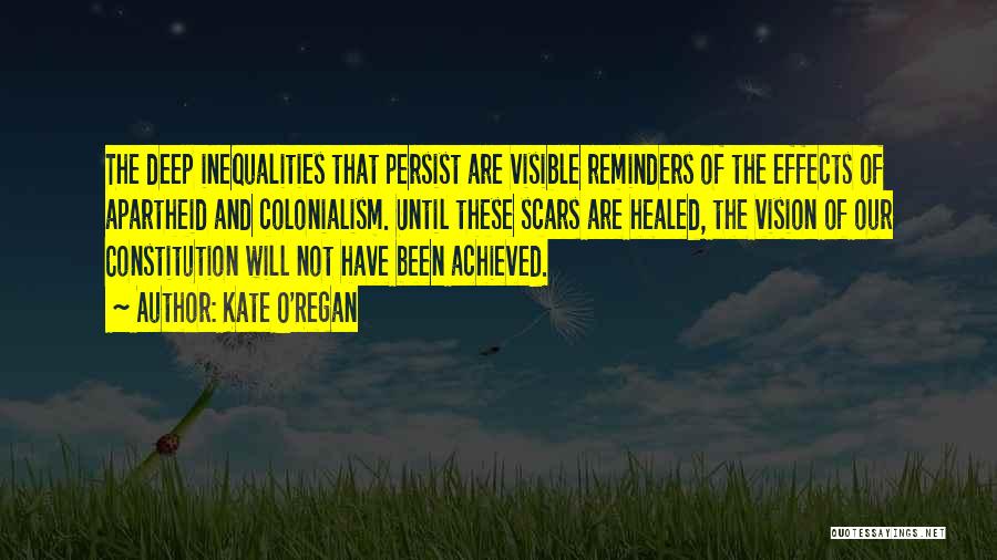 Kate O'Regan Quotes: The Deep Inequalities That Persist Are Visible Reminders Of The Effects Of Apartheid And Colonialism. Until These Scars Are Healed,