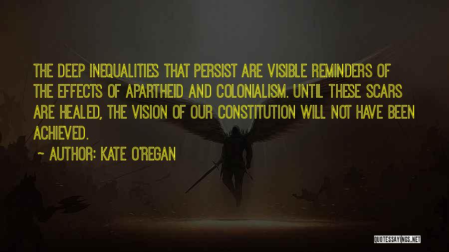 Kate O'Regan Quotes: The Deep Inequalities That Persist Are Visible Reminders Of The Effects Of Apartheid And Colonialism. Until These Scars Are Healed,