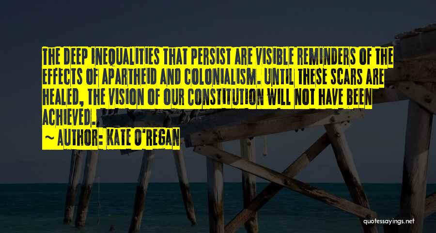 Kate O'Regan Quotes: The Deep Inequalities That Persist Are Visible Reminders Of The Effects Of Apartheid And Colonialism. Until These Scars Are Healed,