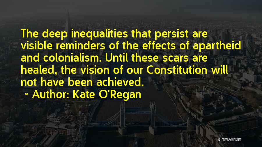 Kate O'Regan Quotes: The Deep Inequalities That Persist Are Visible Reminders Of The Effects Of Apartheid And Colonialism. Until These Scars Are Healed,