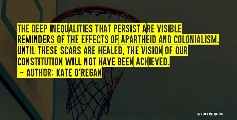 Kate O'Regan Quotes: The Deep Inequalities That Persist Are Visible Reminders Of The Effects Of Apartheid And Colonialism. Until These Scars Are Healed,