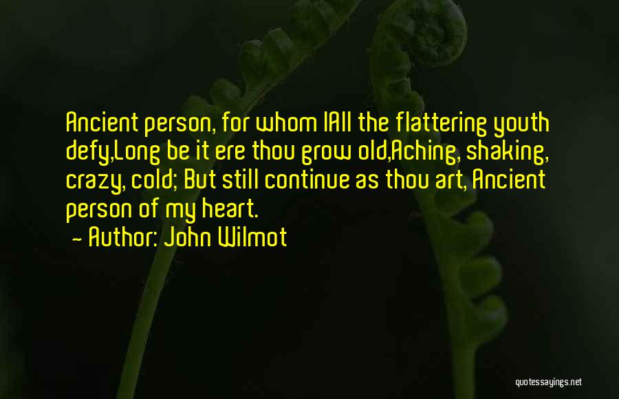 John Wilmot Quotes: Ancient Person, For Whom Iall The Flattering Youth Defy,long Be It Ere Thou Grow Old,aching, Shaking, Crazy, Cold; But Still