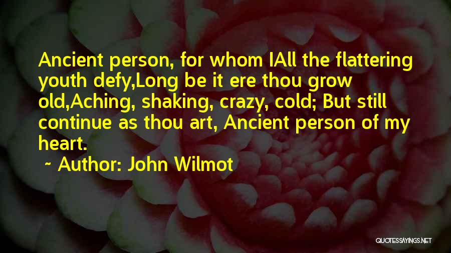 John Wilmot Quotes: Ancient Person, For Whom Iall The Flattering Youth Defy,long Be It Ere Thou Grow Old,aching, Shaking, Crazy, Cold; But Still