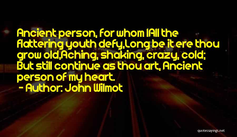 John Wilmot Quotes: Ancient Person, For Whom Iall The Flattering Youth Defy,long Be It Ere Thou Grow Old,aching, Shaking, Crazy, Cold; But Still